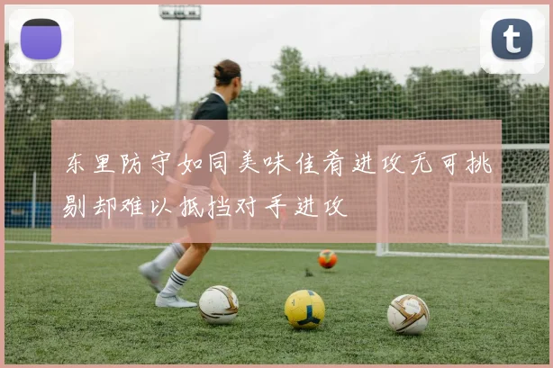 东里防守如同美味佳肴进攻无可挑剔却难以抵挡对手进攻