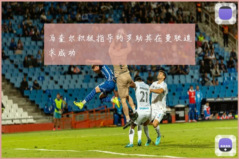 马奎尔积极指导约罗助其在曼联追求成功
