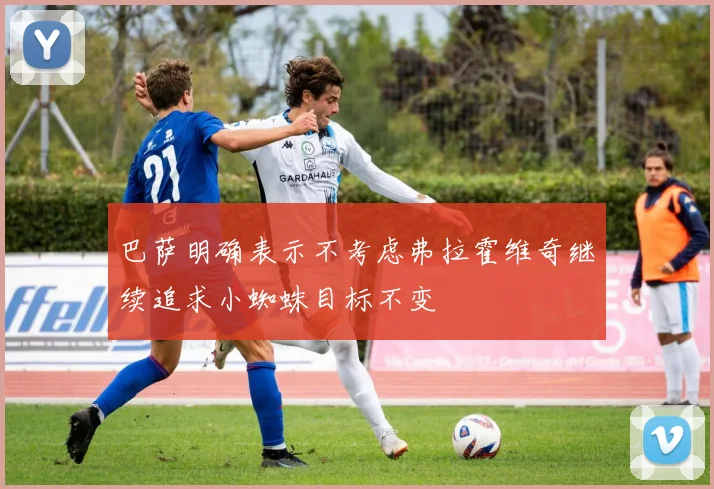 巴萨明确表示不考虑弗拉霍维奇继续追求小蜘蛛目标不变
