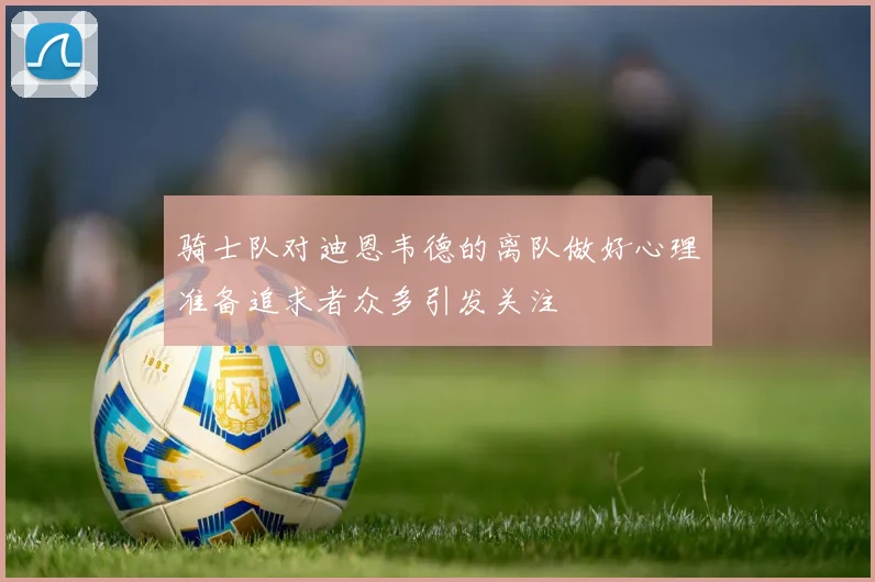 骑士队对迪恩韦德的离队做好心理准备追求者众多引发关注