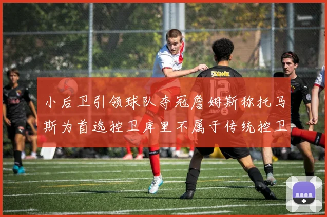 小后卫引领球队夺冠詹姆斯称托马斯为首选控卫库里不属于传统控卫类型